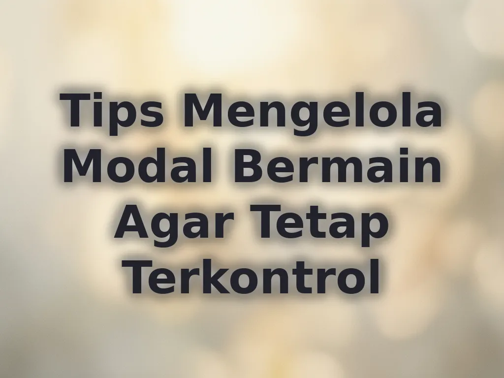 Tips Mengelola Modal Bermain Agar Tetap Terkontrol